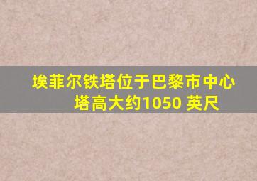 埃菲尔铁塔位于巴黎市中心 塔高大约1050 英尺